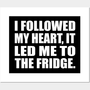 I followed my heart, it led me to the fridge Posters and Art